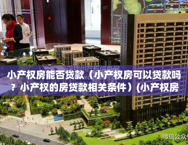 小产权房能否贷款（小产权房可以贷款吗？小产权的房贷款相关条件）(小产权房能贷款吗?如何贷款?)