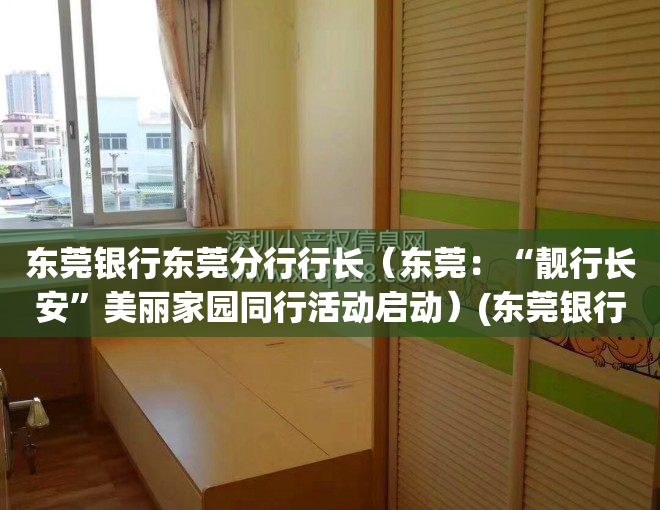 东莞银行东莞分行行长（东莞：“靓行长安”美丽家园同行活动启动）(东莞银行各个分行行长)