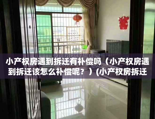 小产权房遇到拆迁有补偿吗（小产权房遇到拆迁该怎么补偿呢？）(小产权房拆迁有补偿款吗)