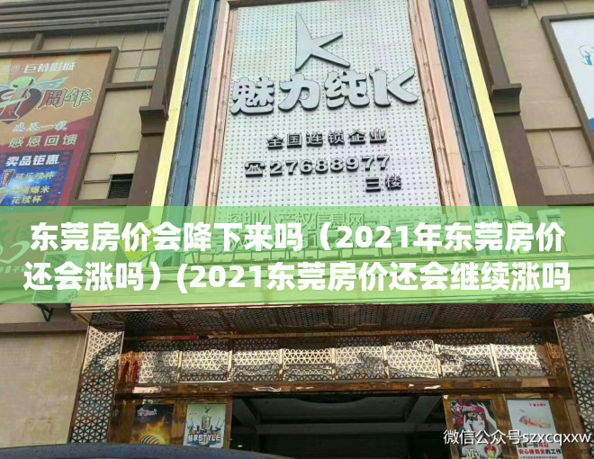 东莞房价会降下来吗（2021年东莞房价还会涨吗）(2021东莞房价还会继续涨吗)