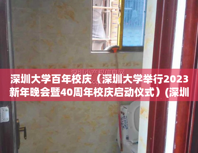 深圳大学百年校庆（深圳大学举行2023新年晚会暨40周年校庆启动仪式）(深圳大学四十周年)