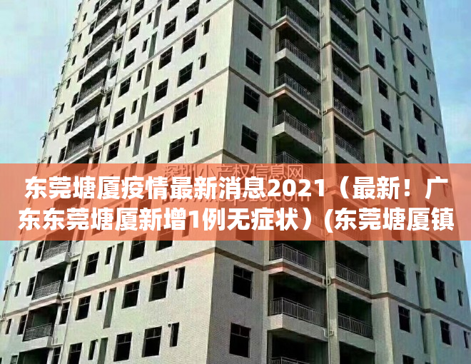 东莞塘厦疫情最新消息2021（最新！广东东莞塘厦新增1例无症状）(东莞塘厦镇疫情最新报告)