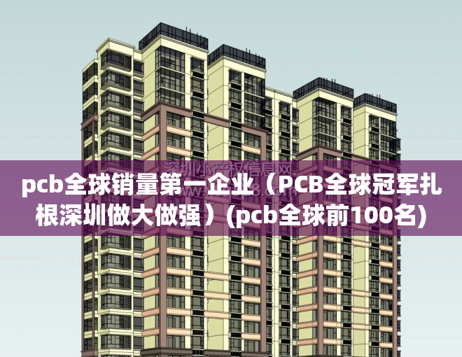 pcb全球销量第一企业（PCB全球冠军扎根深圳做大做强）(pcb全球前100名)