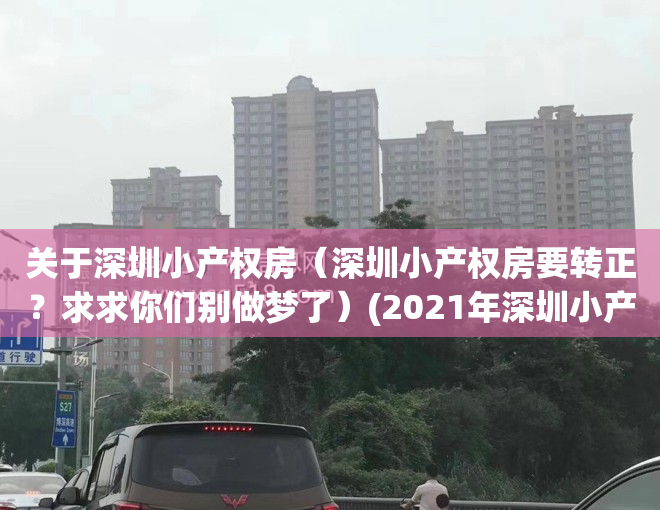 关于深圳小产权房（深圳小产权房要转正？求求你们别做梦了）(2021年深圳小产权房转正最新消息)