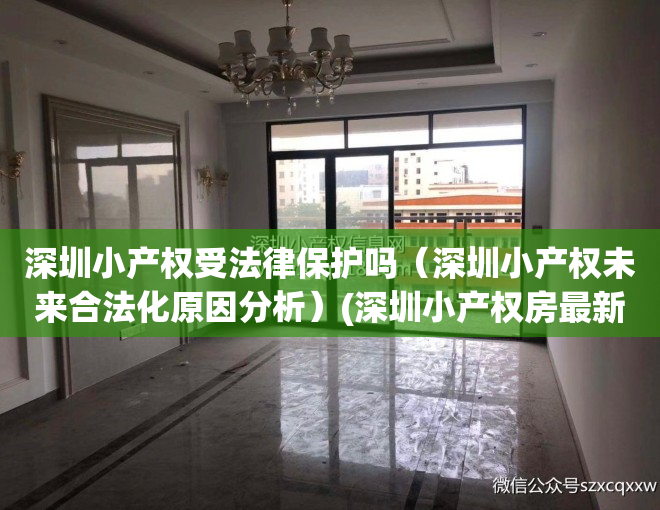 深圳小产权受法律保护吗（深圳小产权未来合法化原因分析）(深圳小产权房最新政策2021,深圳小产权房禁止)