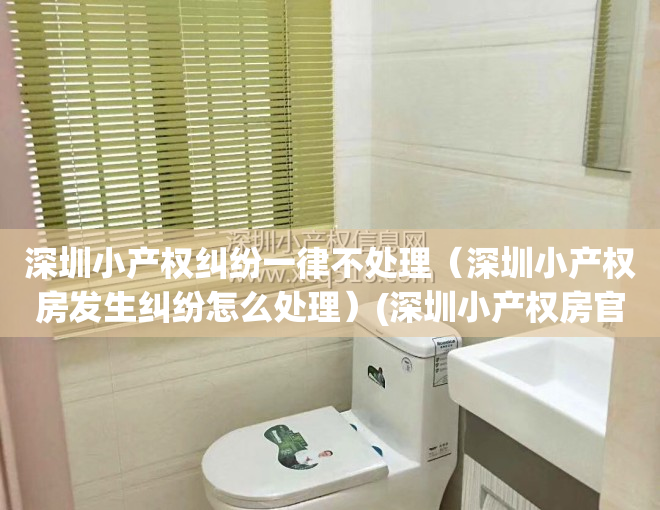 深圳小产权纠纷一律不处理（深圳小产权房发生纠纷怎么处理）(深圳小产权房官司)