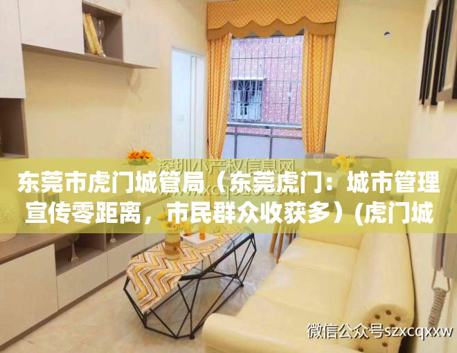 东莞市虎门城管局（东莞虎门：城市管理宣传零距离，市民群众收获多）(虎门城管综合执法局)