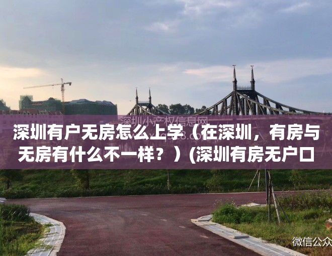 深圳有户无房怎么上学（在深圳，有房与无房有什么不一样？）(深圳有房无户口孩子如何入学)