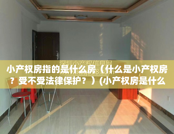 小产权房指的是什么房（什么是小产权房？受不受法律保护？）(小产权房是什么意思2021)