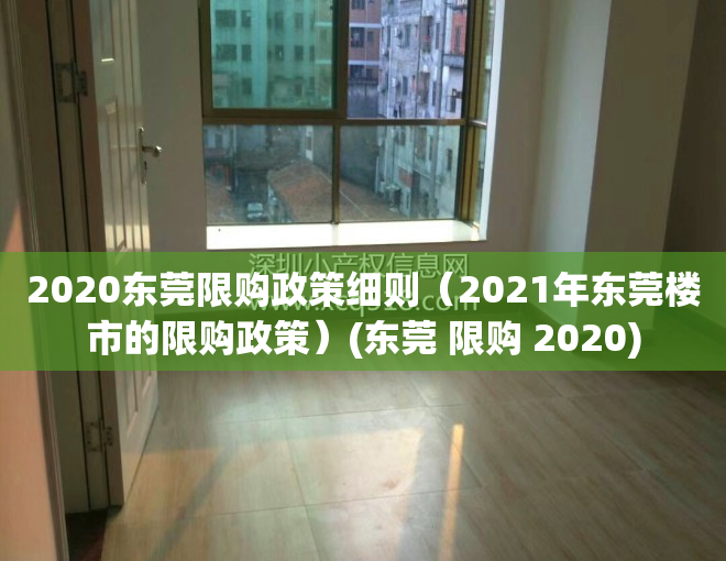 2020东莞限购政策细则（2021年东莞楼市的限购政策）(东莞 限购 2020)