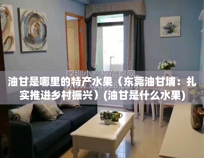 油甘是哪里的特产水果（东莞油甘埔：扎实推进乡村振兴）(油甘是什么水果)