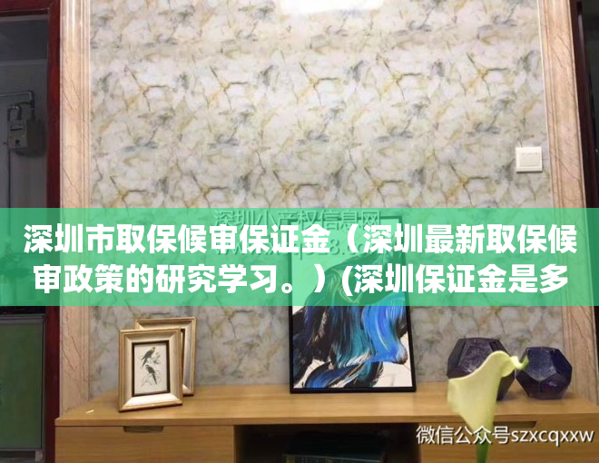 深圳市取保候审保证金（深圳最新取保候审政策的研究学习。）(深圳保证金是多少)