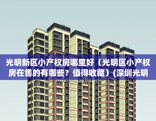 光明新区小产权房哪里好（光明区小产权房在售的有哪些？值得收藏）(深圳光明小产权新楼盘)