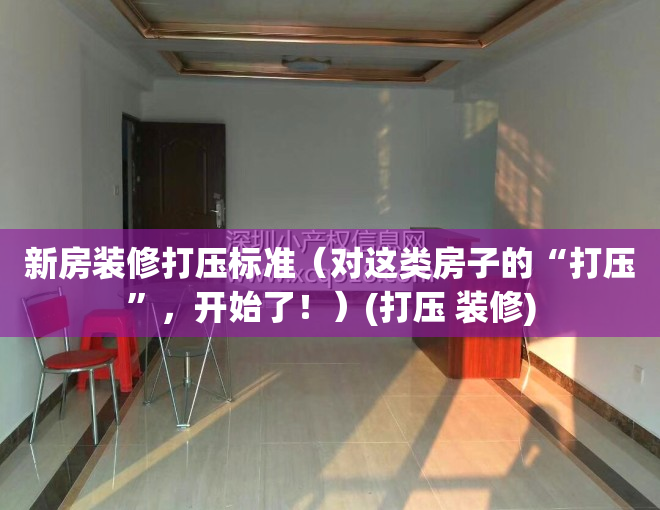 新房装修打压标准（对这类房子的“打压”，开始了！）(打压 装修)