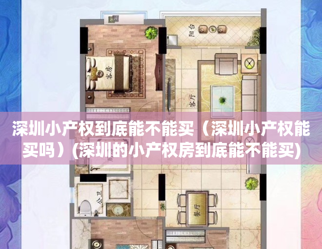 深圳小产权到底能不能买（深圳小产权能买吗）(深圳的小产权房到底能不能买)