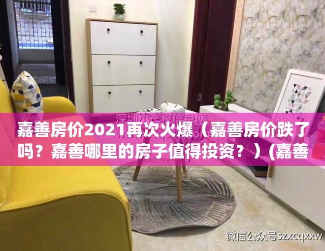 嘉善房价2021再次火爆（嘉善房价跌了吗？嘉善哪里的房子值得投资？）(嘉善房价有升值空间吗)