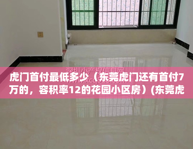 虎门首付最低多少（东莞虎门还有首付7万的，容积率12的花园小区房）(东莞虎门房子首付多少)